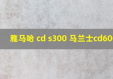 雅马哈 cd s300 马兰士cd6006